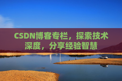 CSDN博客专栏，探索技术深度，分享经验智慧