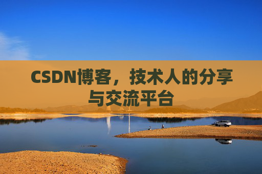 CSDN博客,技术人的分享与交流平台