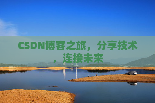 CSDN博客之旅，分享技术，连接未来