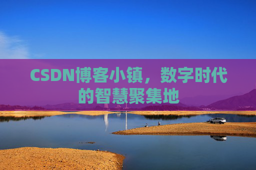 CSDN博客小镇，数字时代的智慧聚集地